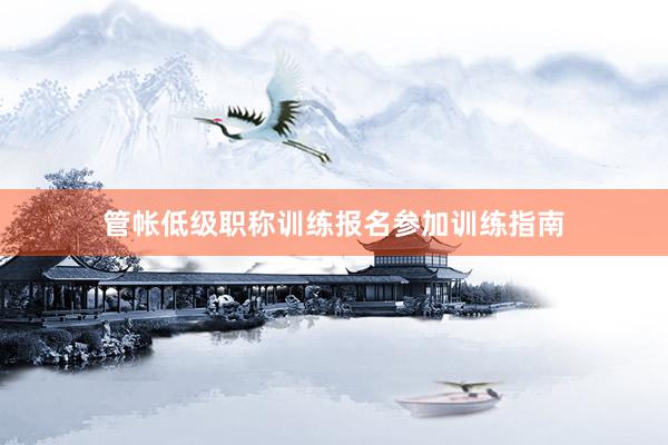 管帐低级职称训练报名参加训练指南