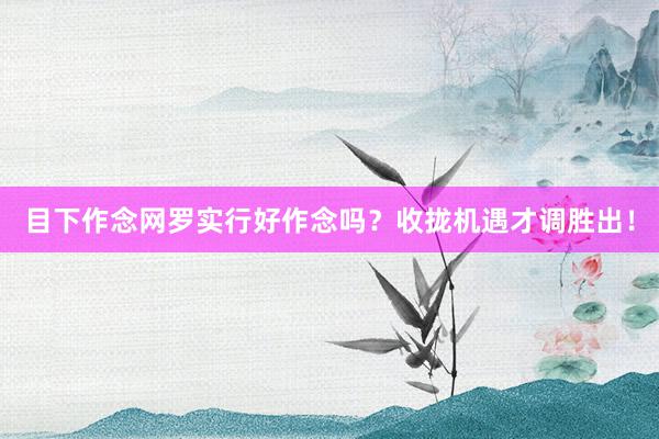 目下作念网罗实行好作念吗？收拢机遇才调胜出！