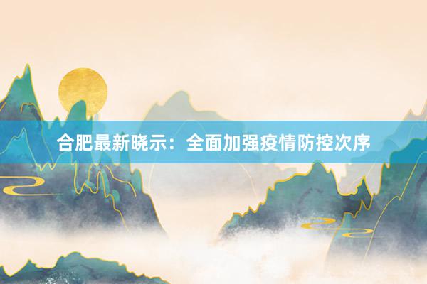 合肥最新晓示：全面加强疫情防控次序