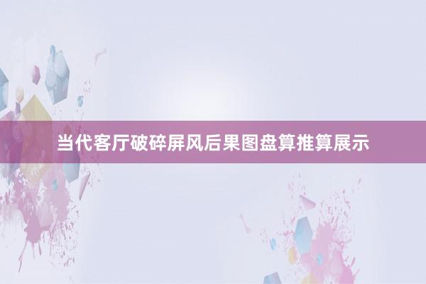当代客厅破碎屏风后果图盘算推算展示