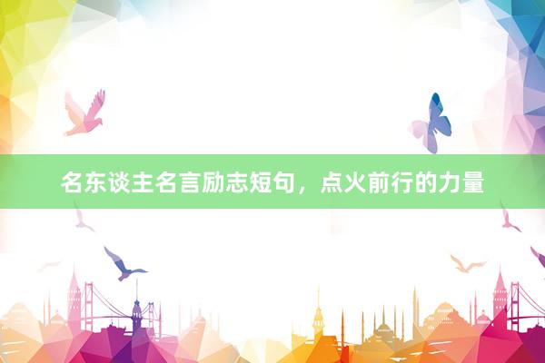 名东谈主名言励志短句，点火前行的力量