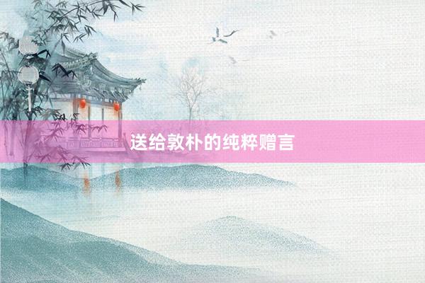 送给敦朴的纯粹赠言