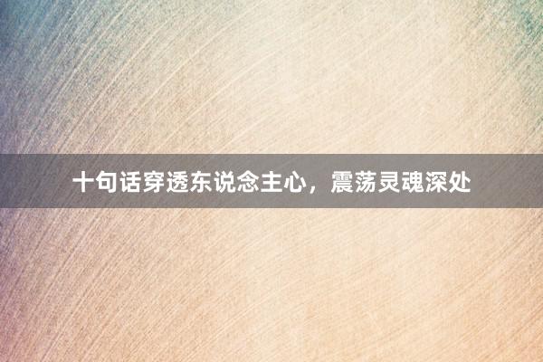 十句话穿透东说念主心，震荡灵魂深处