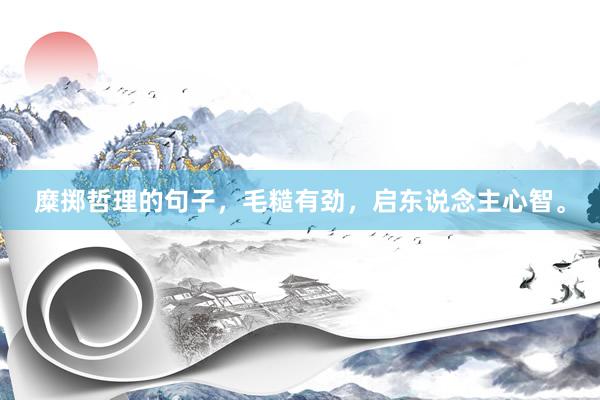 糜掷哲理的句子，毛糙有劲，启东说念主心智。