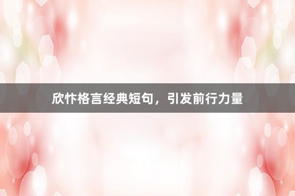 欣忭格言经典短句，引发前行力量