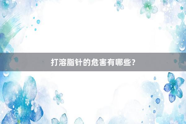 打溶脂针的危害有哪些？