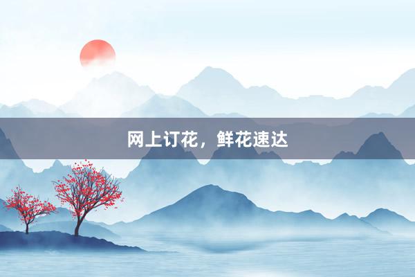网上订花，鲜花速达