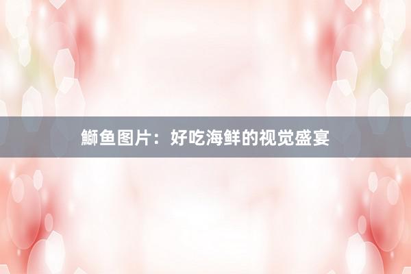 鰤鱼图片：好吃海鲜的视觉盛宴