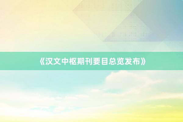 《汉文中枢期刊要目总览发布》